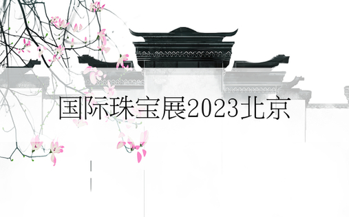 国际珠宝展2023北京