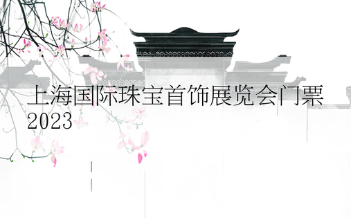 上海国际珠宝首饰展览会门票2023