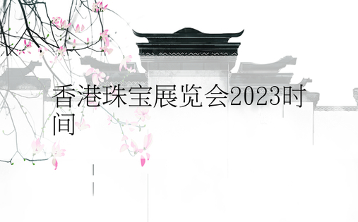 香港珠宝展览会2023时间